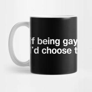 If being gay was a choice, I'd choose to be gayer. Mug